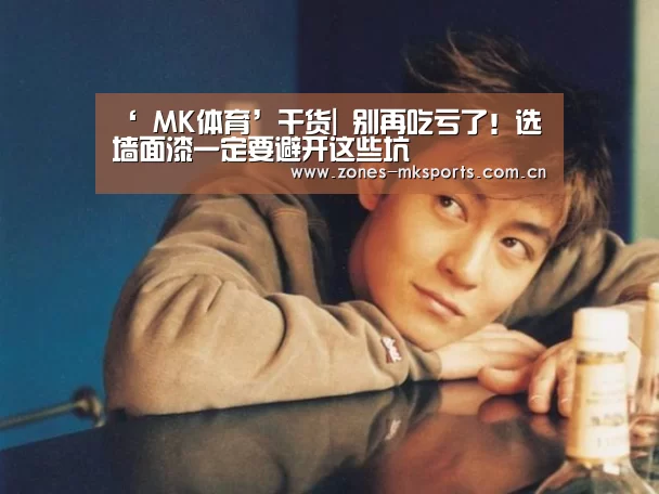 ‘ MK体育’干货| 别再吃亏了!选墙面漆一定要避开这些坑(图1) MK体育